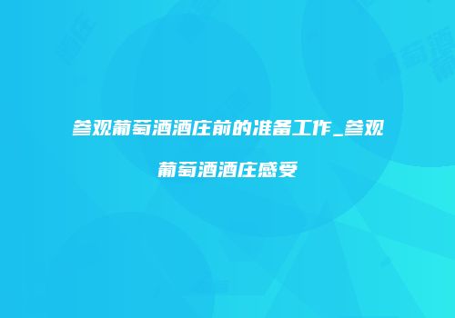 参观葡萄酒酒庄前的准备工作_参观葡萄酒酒庄感受