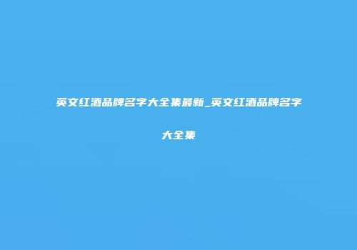 英文红酒品牌名字大全集最新_英文红酒品牌名字大全集