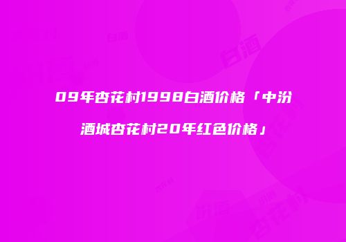 09年杏花村1998白酒价格「中汾酒城杏花村20年红色价格」