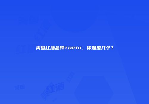 美国红酒品牌TOP10，你知道几个？