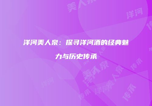 洋河美人泉：探寻洋河酒的经典魅力与历史传承
