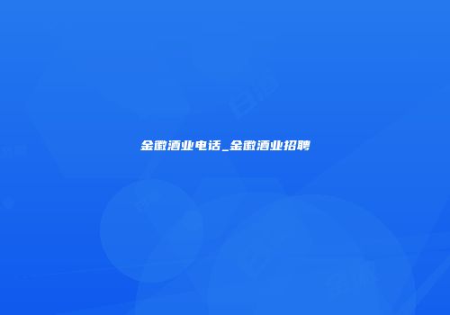 金徽酒业电话_金徽酒业招聘