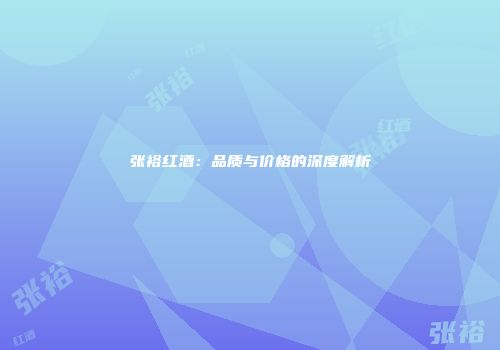 张裕红酒：品质与价格的深度解析