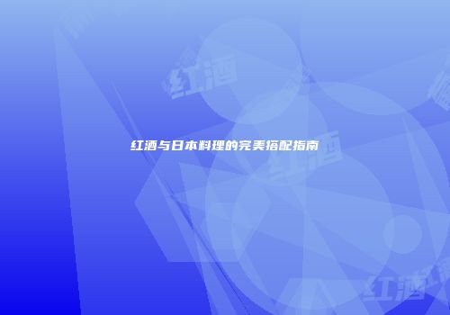 红酒与日本料理的完美搭配指南