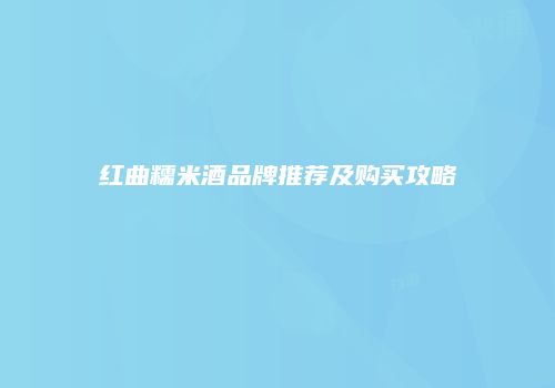 红曲糯米酒品牌推荐及购买攻略
