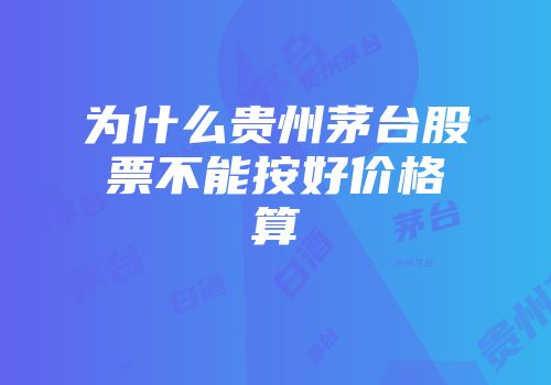 为什么贵州茅台股票不能按好价格算