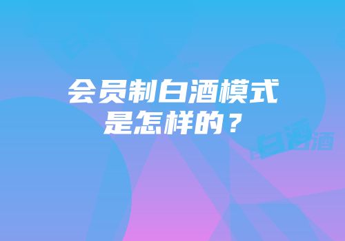 会员制白酒模式是怎样的？