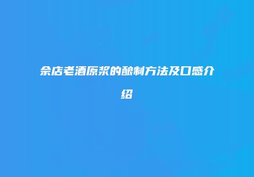 佘店老酒原浆的酿制方法及口感介绍