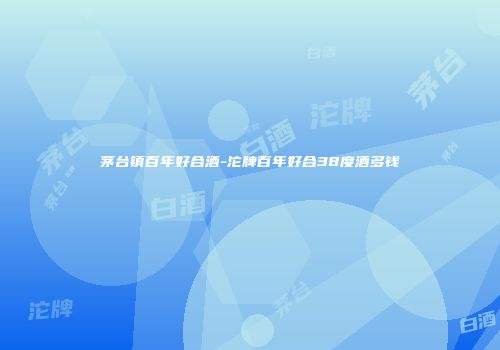 茅台镇百年好合酒-沱牌百年好合38度酒多钱