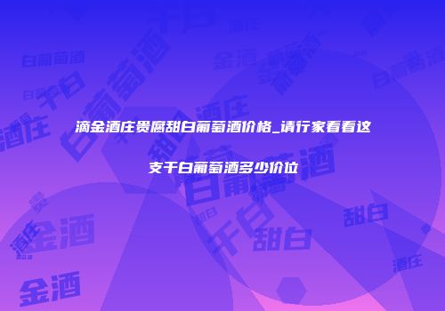 滴金酒庄贵腐甜白葡萄酒价格_请行家看看这支干白葡萄酒多少价位