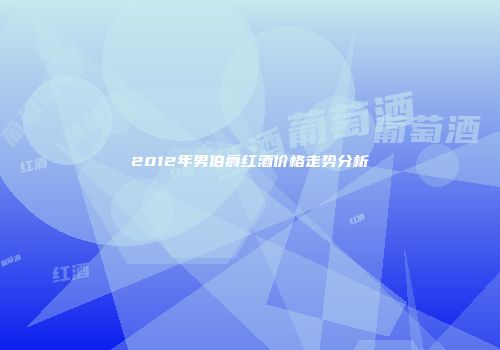 2012年男伯爵红酒价格走势分析
