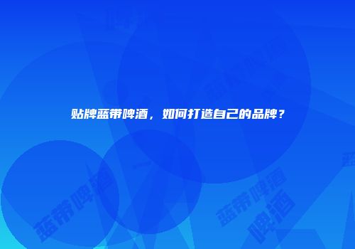 贴牌蓝带啤酒，如何打造自己的品牌？