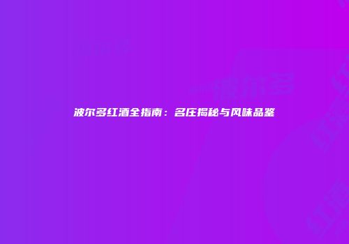 波尔多红酒全指南：名庄揭秘与风味品鉴