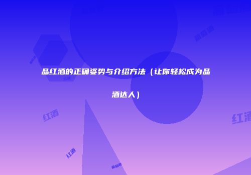 品红酒的正确姿势与介绍方法（让你轻松成为品酒达人）