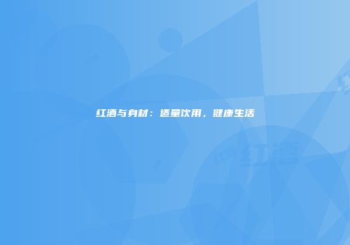 红酒与身材：适量饮用，健康生活