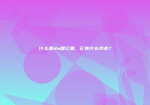 什么是do级红酒，它有什么特点？