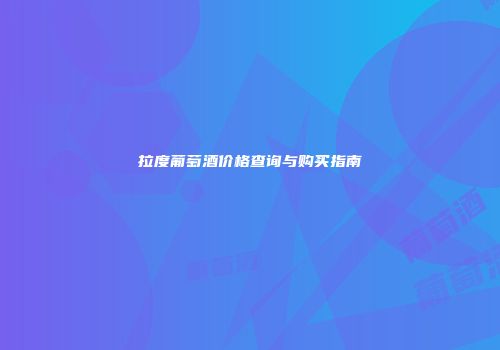 拉度葡萄酒价格查询与购买指南