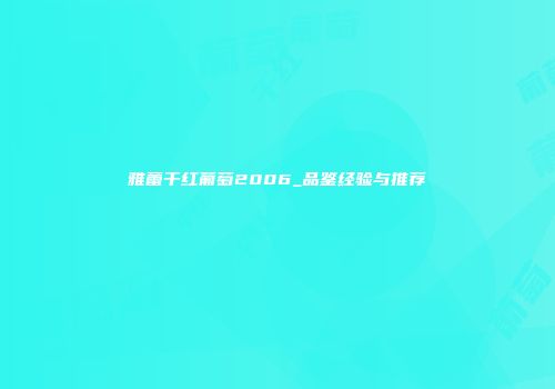 雅蕾干红葡萄2006_品鉴经验与推荐