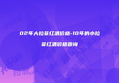 02年大拉菲红酒价格-10年的小拉菲红酒价格查询