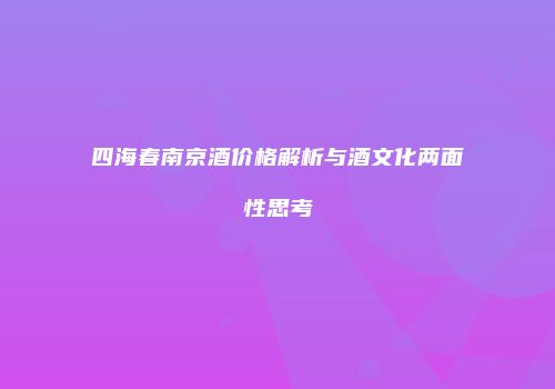 四海春南京酒价格解析与酒文化两面性思考