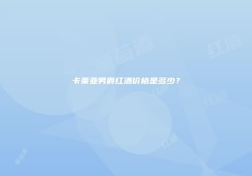 卡莱亚男爵红酒价格是多少？