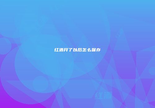红酒开了以后怎么保存