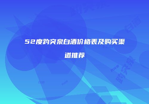 52度趵突泉白酒价格表及购买渠道推荐