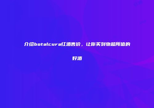 介绍botalcura红酒售价，让你买到物超所值的好酒