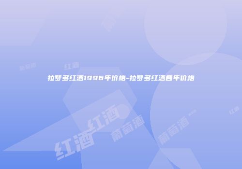 拉梦多红酒1996年价格-拉梦多红酒各年价格
