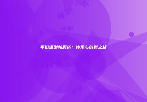 年份酒创新解析：传承与创新之路
