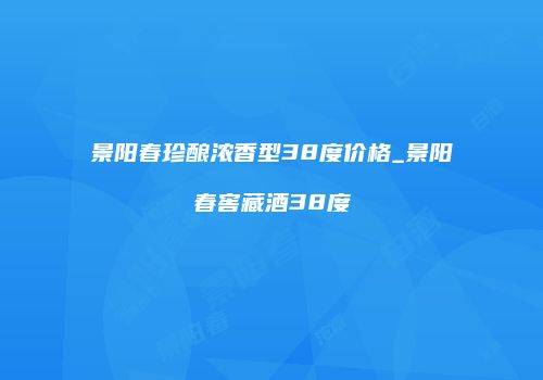 景阳春珍酿浓香型38度价格_景阳春窖藏酒38度