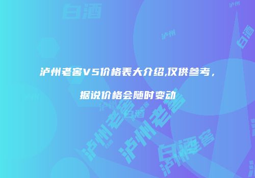 泸州老窖V5价格表大介绍,仅供参考，据说价格会随时变动