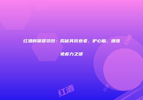 红酒的保健功效：揭秘其抗衰老、护心脑、增强免疫力之谜