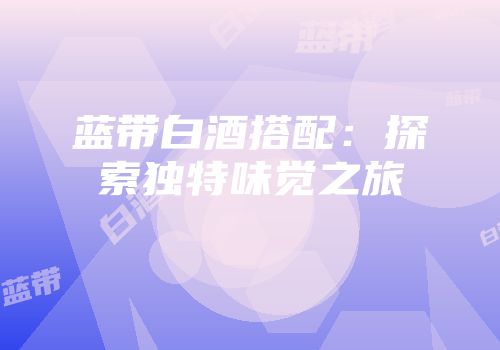 蓝带白酒搭配：探索独特味觉之旅