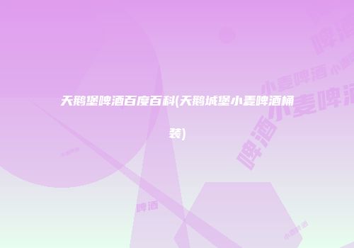 天鹅堡啤酒百度百科(天鹅城堡小麦啤酒桶装)
