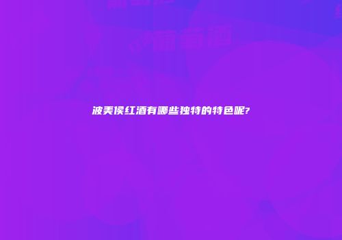 波美侯红酒有哪些独特的特色呢?