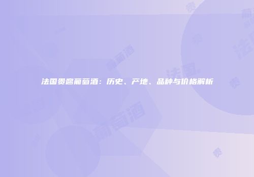 法国贵腐葡萄酒：历史、产地、品种与价格解析