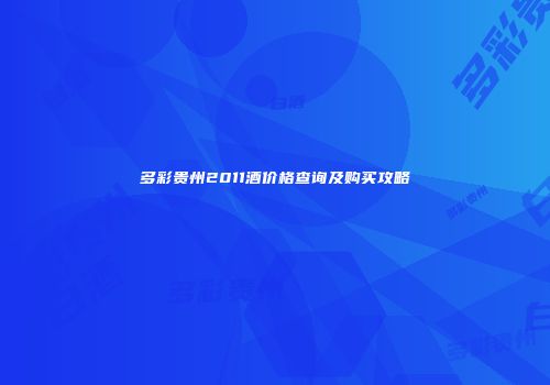 多彩贵州2011酒价格查询及购买攻略