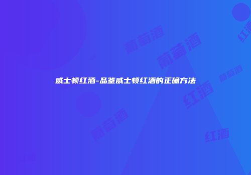 威士顿红酒-品鉴威士顿红酒的正确方法