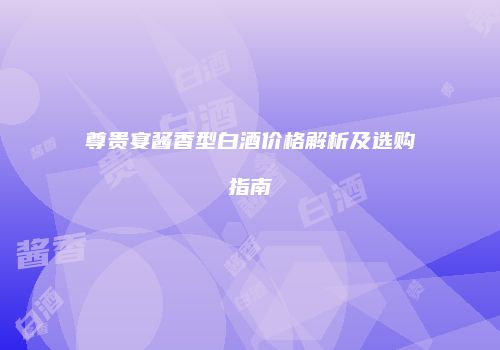 尊贵宴酱香型白酒价格解析及选购指南