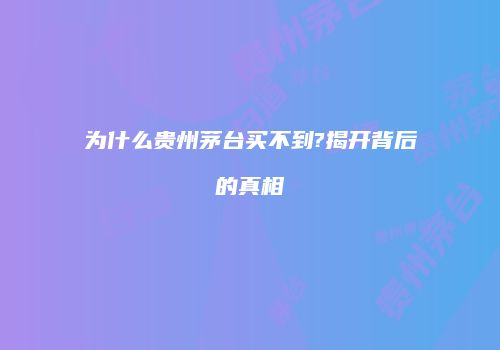 为什么贵州茅台买不到?揭开背后的真相