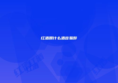 红酒跟什么酒容易醉