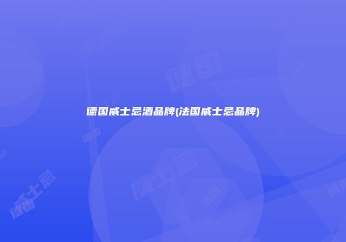 德国威士忌酒品牌(法国威士忌品牌)