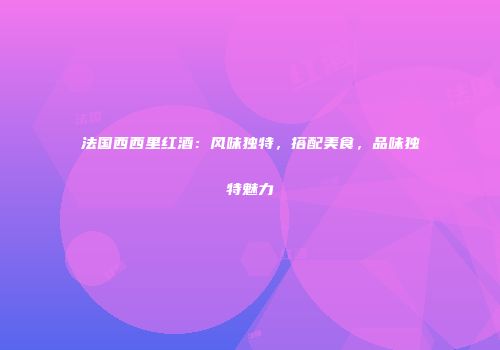 法国西西里红酒：风味独特，搭配美食，品味独特魅力
