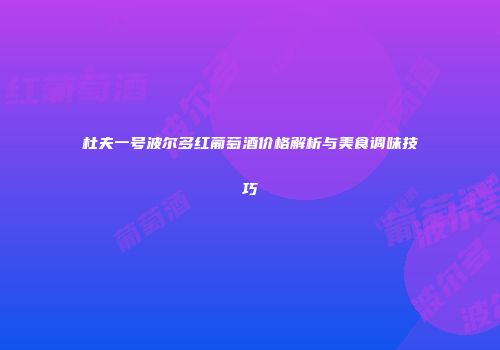 杜夫一号波尔多红葡萄酒价格解析与美食调味技巧