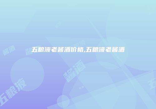 五粮液老酱酒价格,五粮液老酱酒