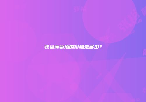 张裕葡萄酒的价格是多少？