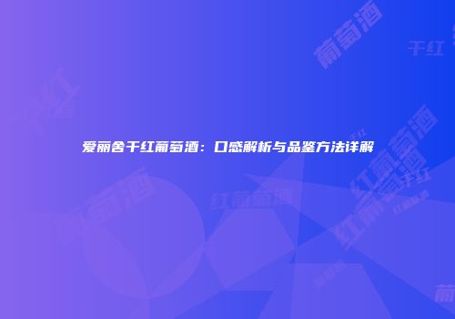 爱丽舍干红葡萄酒：口感解析与品鉴方法详解