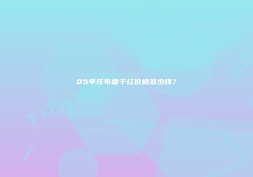 05年托布雷干红价格多少钱？
