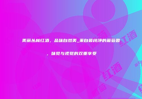 美丽丛林红酒，品味自然美_来自最纯净的葡萄园，味觉与视觉的双重享受